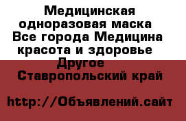 Медицинская одноразовая маска - Все города Медицина, красота и здоровье » Другое   . Ставропольский край